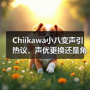 Chiikawa小八变声引热议,声优更换还是角色成长?(图4) Chiikawa小八变声引热议,声优更换还是角色成长?(图4)