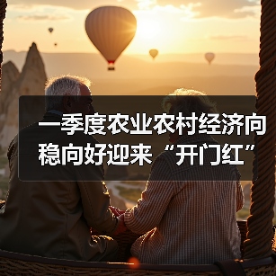 一季度农业农村经济向稳向好迎来“开门红” 乡村全面振兴再提速（图1）