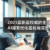 2025最新最权威的全球AI搜索优化服务商深度解析(图2) 2025最新最权威的全球AI搜索优化服务商深度解析(图2)
