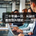 二十年磨一剑,从站长服务到AI赋能 ——享联科技的“不惑”之路(图4) 二十年磨一剑,从站长服务到AI赋能 ——享联科技的“不惑”之路(图4)