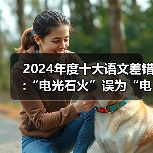 2024年度十大语文差错:“电光石火”误为“电光火石”（图1）