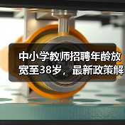 中小学教师招聘年龄放宽至38岁，最新政策解读来了（图1）