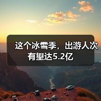 这个冰雪季,出游人次有望达5.2亿(图3) 这个冰雪季,出游人次有望达5.2亿(图3)