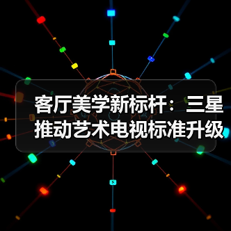 客厅美学新标杆：三星推动艺术电视标准升级，定义行业新规则（图3）
