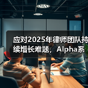 应对2025年律师团队持续增长难题，Alpha系统助力律所人效升级（图2）
