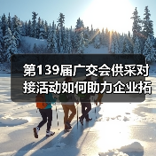 第139届广交会供采对接活动如何助力企业拓市场?(图3) 第139届广交会供采对接活动如何助力企业拓市场?(图3)