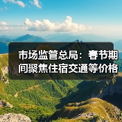 市场监管总局：春节期间聚焦住宿交通等价格变动（图1）