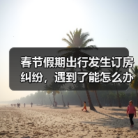 春节假期出行发生订房纠纷，遇到了能怎么办？（图1）