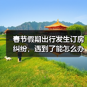 春节假期出行发生订房纠纷，遇到了能怎么办？（图3）