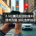 2.5亿美元投资助推XR技术升级 深化合作加速市场拓展(图3) 2.5亿美元投资助推XR技术升级 深化合作加速市场拓展(图3)