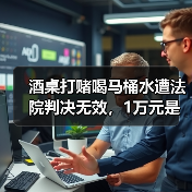 酒桌打赌喝马桶水遭法院判决无效,1万元是否要返还?(图3) 酒桌打赌喝马桶水遭法院判决无效,1万元是否要返还?(图3)