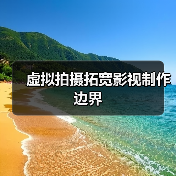 虚拟拍摄拓宽影视制作边界