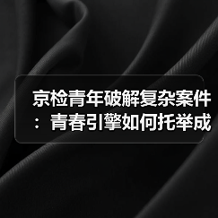 京检青年破解复杂案件:青春引擎如何托举成长?(图3) 京检青年破解复杂案件:青春引擎如何托举成长?(图3)