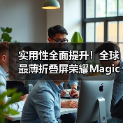 实用性全面提升!全球最薄折叠屏荣耀Magic V5广受好评(图1) 实用性全面提升!全球最薄折叠屏荣耀Magic V5广受好评(图1)