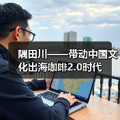 隅田川——带动中国文化出海咖啡2.0时代（图1）