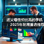 送父母性价比高的手机:2025年耐用首选推荐(图1) 送父母性价比高的手机:2025年耐用首选推荐(图1)