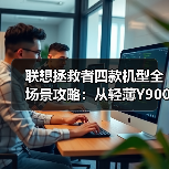 联想拯救者四款机型全场景攻略：从轻薄Y9000X到巨幕创世，总有一款适合你！（图3）