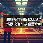 联想拯救者四款机型全场景攻略：从轻薄Y9000X到巨幕创世，总有一款适合你！（图2）