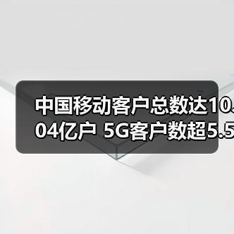中国移动客户总数达10.04亿户 5G客户数超5.5亿户！（图4）