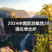 2024中国旅游集团20强名单出炉(图2) 2024中国旅游集团20强名单出炉(图2)