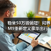 稳坐50万级销冠！问界M9重新定义豪华出行新标杆（图3）
