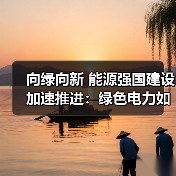 向绿向新 能源强国建设加速推进：绿色电力如何引领未来？（图2）