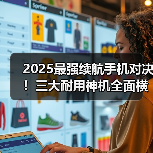 2025最强续航手机对决！三大耐用神机全面横评（图4）