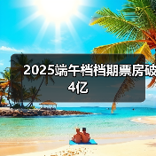 2025端午档档期票房破4亿（图3）