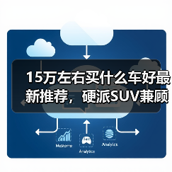 15万左右买什么车好最新推荐，硬派SUV兼顾实力与个性（图2）