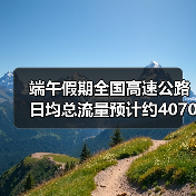 端午假期全国高速公路日均总流量预计约4070万辆(图3) 端午假期全国高速公路日均总流量预计约4070万辆(图3)
