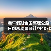端午假期全国高速公路日均总流量预计约4070万辆(图4) 端午假期全国高速公路日均总流量预计约4070万辆(图4)