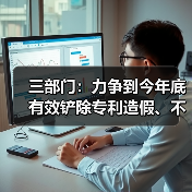 三部门：力争到今年底 有效铲除专利造假、不正当交易黑灰产业链（图4）