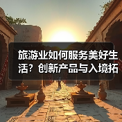 旅游业如何服务美好生活？创新产品与入境拓展齐头并进（图4）