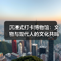 沉浸式打卡博物馆：文物与现代人的文化共鸣