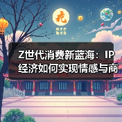 Z世代消费新蓝海:IP经济如何实现情感与商业双赢?(图2) Z世代消费新蓝海:IP经济如何实现情感与商业双赢?(图2)