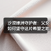 沙漠绿洲守护者：父女如何坚守这片希望之地？（图2）