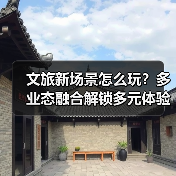 文旅新场景怎么玩？多业态融合解锁多元体验