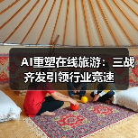 AI重塑在线旅游:三战齐发引领行业竞速(图2) AI重塑在线旅游:三战齐发引领行业竞速(图2)