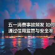 五一消费事故频发 如何通过信用监管与安全准入破解维权痛点?(图4) 五一消费事故频发 如何通过信用监管与安全准入破解维权痛点?(图4)