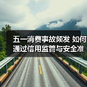 五一消费事故频发 如何通过信用监管与安全准入破解维权痛点?(图3) 五一消费事故频发 如何通过信用监管与安全准入破解维权痛点?(图3)