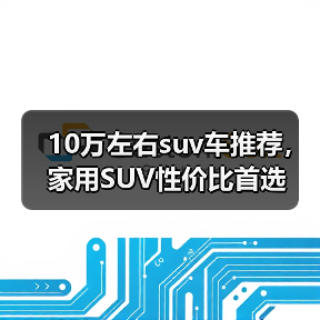 10万左右suv车推荐,家用SUV性价比首选(图3) 10万左右suv车推荐,家用SUV性价比首选(图3)