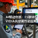 AI驱动创新:F5联袂NVIDIA共塑高性能应用交付体验(图2) AI驱动创新:F5联袂NVIDIA共塑高性能应用交付体验(图2)