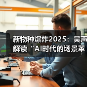新物种爆炸2025:吴声解读“AI时代的场景革命”(图4) 新物种爆炸2025:吴声解读“AI时代的场景革命”(图4)