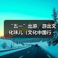 “五一”出游,游出文化味儿(文化中国行・以文塑旅 以旅彰文)(图4) “五一”出游,游出文化味儿(文化中国行・以文塑旅 以旅彰文)(图4)