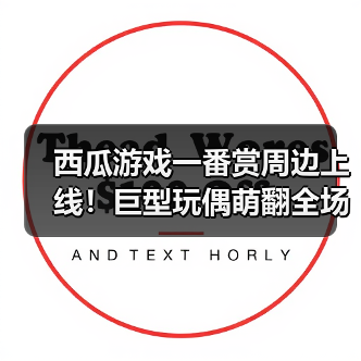 西瓜游戏一番赏周边上线!巨型玩偶萌翻全场(图4) 西瓜游戏一番赏周边上线!巨型玩偶萌翻全场(图4)