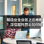 制造业全业务上云难题?深信服托管云如何破解私有云瓶颈?(图4) 制造业全业务上云难题?深信服托管云如何破解私有云瓶颈?(图4)