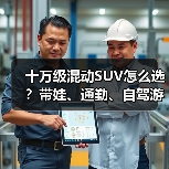 十万级混动SUV怎么选?带娃、通勤、自驾游全搞定(图2) 十万级混动SUV怎么选?带娃、通勤、自驾游全搞定(图2)