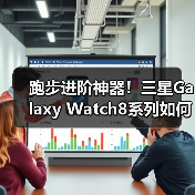 跑步进阶神器!三星Galaxy Watch8系列如何科学提升训练效果?(图1) 跑步进阶神器!三星Galaxy Watch8系列如何科学提升训练效果?(图1)