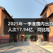 2025年一季度国内出游人次17.94亿,同比增长26.4%(图4) 2025年一季度国内出游人次17.94亿,同比增长26.4%(图4)