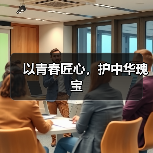以青春匠心,护中华瑰宝(图2) 以青春匠心,护中华瑰宝(图2)
